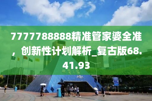 7777788888精準(zhǔn)管家婆全準(zhǔn)，創(chuàng)新性計(jì)劃解析_復(fù)古版68.41.93