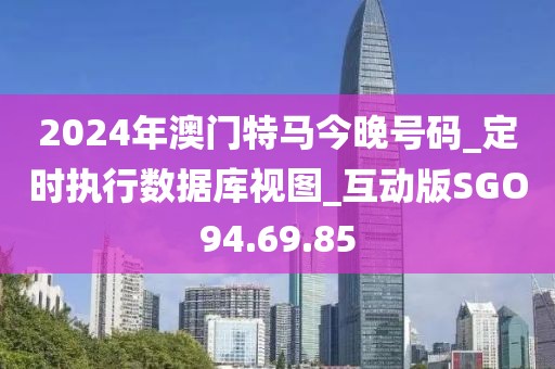 2024年澳門特馬今晚號碼_定時執(zhí)行數(shù)據(jù)庫視圖_互動版SGO94.69.85