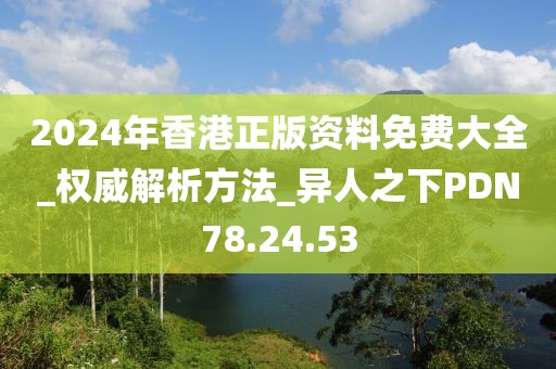 2024年香港正版資料免費大全_權威解析方法_異人之下PDN78.24.53