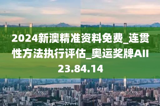 2024新澳精準資料免費_連貫性方法執(zhí)行評估_奧運獎牌AII23.84.14