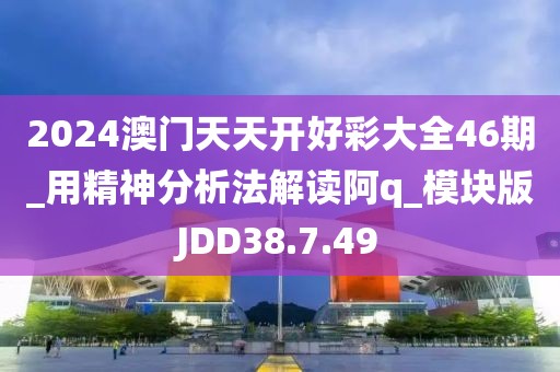 2024澳門天天開好彩大全46期_用精神分析法解讀阿q_模塊版JDD38.7.49