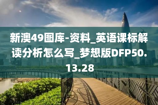 新澳49圖庫-資料_英語課標解讀分析怎么寫_夢想版DFP50.13.28