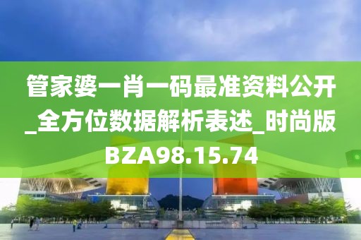 管家婆一肖一碼最準(zhǔn)資料公開_全方位數(shù)據(jù)解析表述_時尚版BZA98.15.74