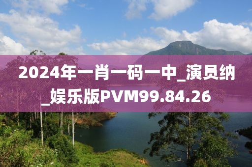 2024年一肖一碼一中_演員納_娛樂版PVM99.84.26