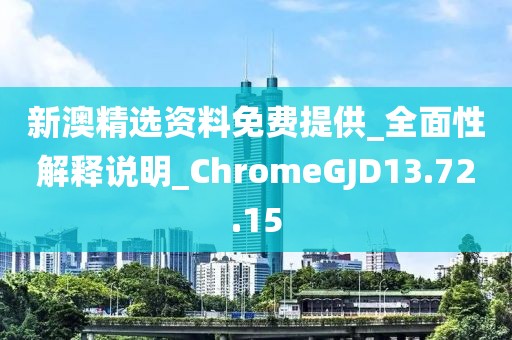 新澳精選資料免費提供_全面性解釋說明_ChromeGJD13.72.15