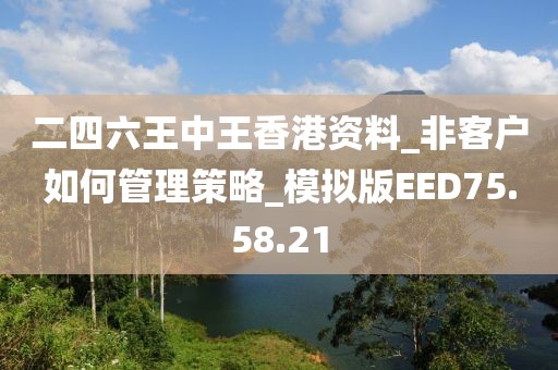 二四六王中王香港資料_非客戶如何管理策略_模擬版EED75.58.21