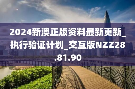 2024新澳正版資料最新更新_執(zhí)行驗(yàn)證計(jì)劃_交互版NZZ28.81.90