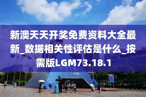 新澳天天開獎(jiǎng)免費(fèi)資料大全最新_數(shù)據(jù)相關(guān)性評(píng)估是什么_按需版LGM73.18.1