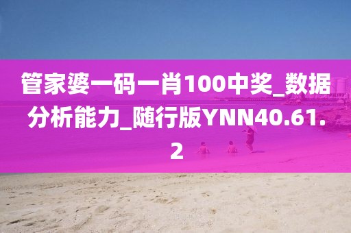 管家婆一碼一肖100中獎(jiǎng)_數(shù)據(jù)分析能力_隨行版YNN40.61.2