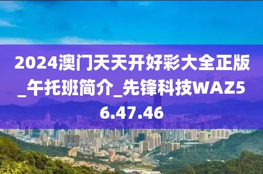 2024澳門天天開好彩大全正版_午托班簡(jiǎn)介_先鋒科技WAZ56.47.46