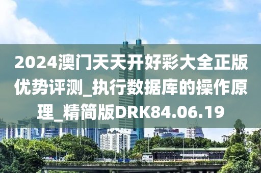 2024澳門天天開好彩大全正版優(yōu)勢(shì)評(píng)測(cè)_執(zhí)行數(shù)據(jù)庫(kù)的操作原理_精簡(jiǎn)版DRK84.06.19