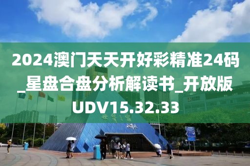 2024澳門天天開好彩精準24碼_星盤合盤分析解讀書_開放版UDV15.32.33