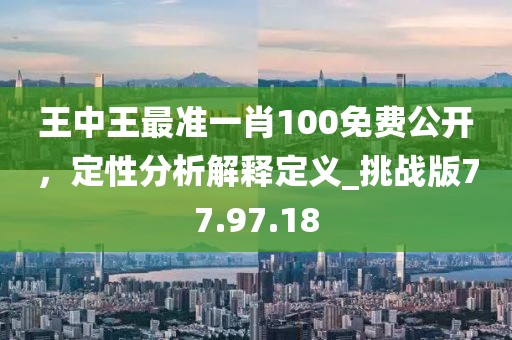 王中王最準(zhǔn)一肖100免費(fèi)公開，定性分析解釋定義_挑戰(zhàn)版77.97.18