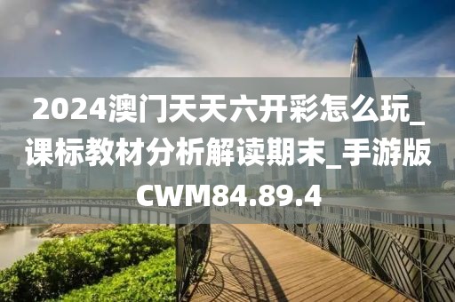 2024澳門天天六開彩怎么玩_課標(biāo)教材分析解讀期末_手游版CWM84.89.4