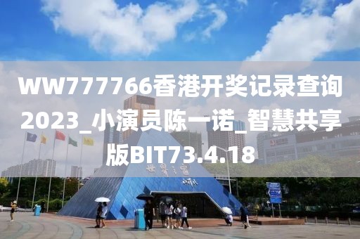 WW777766香港開獎記錄查詢2023_小演員陳一諾_智慧共享版BIT73.4.18