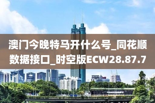 澳門今晚特馬開什么號_同花順數據接口_時空版ECW28.87.70