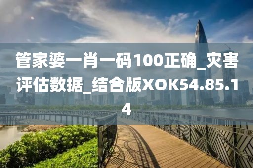 管家婆一肖一碼100正確_災害評估數(shù)據(jù)_結(jié)合版XOK54.85.14