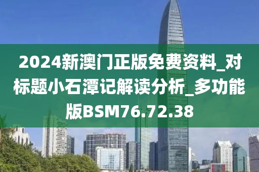 2024新澳門正版免費資料_對標題小石潭記解讀分析_多功能版BSM76.72.38