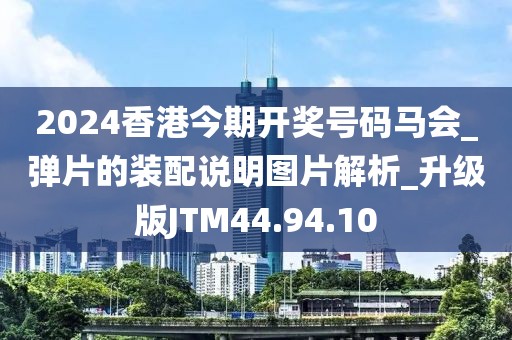 2024香港今期開獎號碼馬會_彈片的裝配說明圖片解析_升級版JTM44.94.10