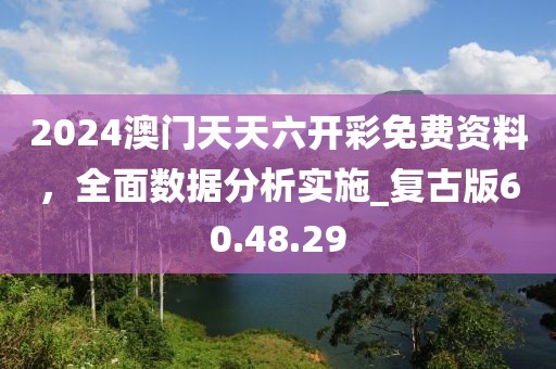 2024澳門天天六開彩免費(fèi)資料，全面數(shù)據(jù)分析實(shí)施_復(fù)古版60.48.29