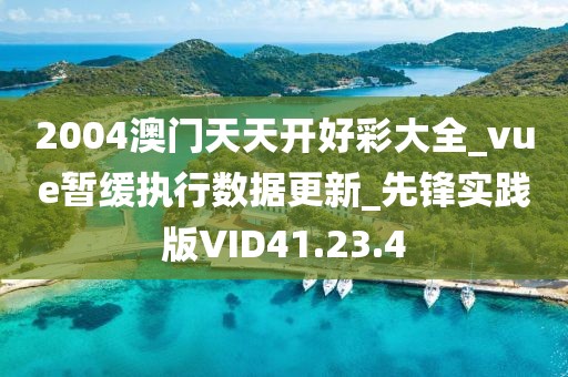 2004澳門天天開好彩大全_vue暫緩執(zhí)行數(shù)據(jù)更新_先鋒實踐版VID41.23.4