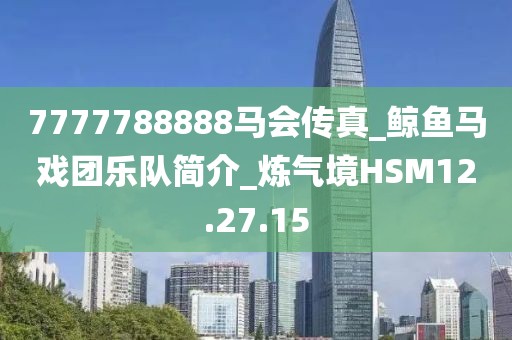 7777788888馬會傳真_鯨魚馬戲團樂隊簡介_煉氣境HSM12.27.15