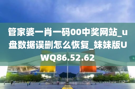 管家婆一肖一碼00中獎(jiǎng)網(wǎng)站_u盤數(shù)據(jù)誤刪怎么恢復(fù)_妹妹版UWQ86.52.62