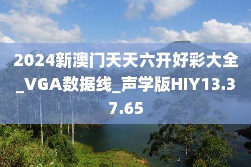 2024新澳門天天六開好彩大全_VGA數(shù)據(jù)線_聲學(xué)版HIY13.37.65