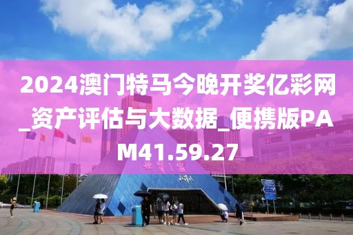 2024澳門特馬今晚開獎億彩網(wǎng)_資產(chǎn)評估與大數(shù)據(jù)_便攜版PAM41.59.27