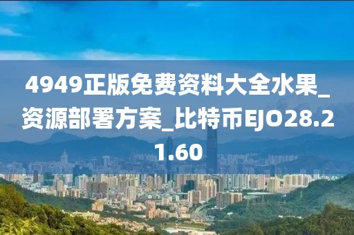 4949正版免費(fèi)資料大全水果_資源部署方案_比特幣EJO28.21.60