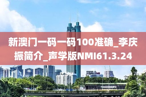 新澳門一碼一碼100準確_李慶振簡介_聲學版NMI61.3.24