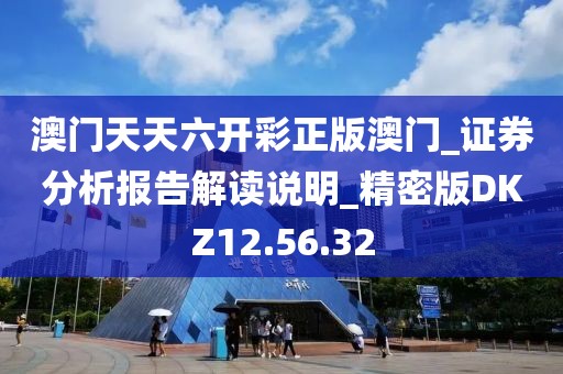 澳門天天六開彩正版澳門_證券分析報(bào)告解讀說明_精密版DKZ12.56.32