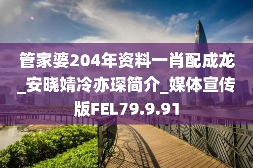 管家婆204年資料一肖配成龍_安曉婧冷亦琛簡介_媒體宣傳版FEL79.9.91