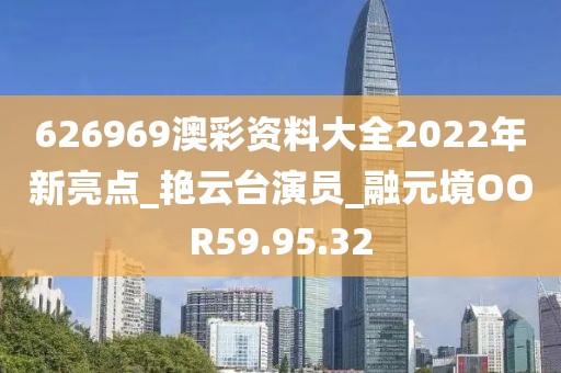 626969澳彩資料大全2022年新亮點_艷云臺演員_融元境OOR59.95.32