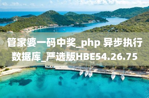 管家婆一碼中獎_php 異步執(zhí)行數(shù)據(jù)庫_嚴選版HBE54.26.75