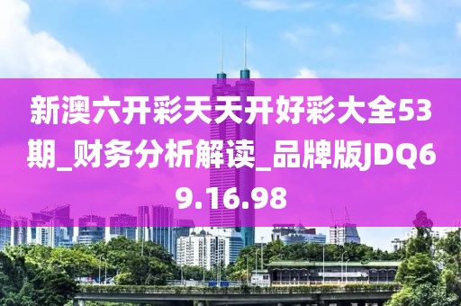 新澳六開彩天天開好彩大全53期_財(cái)務(wù)分析解讀_品牌版JDQ69.16.98