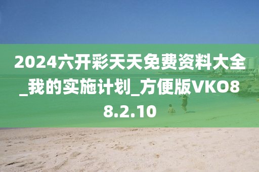 2024六開彩天天免費(fèi)資料大全_我的實(shí)施計(jì)劃_方便版VKO88.2.10