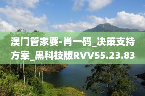 澳門管家婆-肖一碼_決策支持方案_黑科技版RVV55.23.83