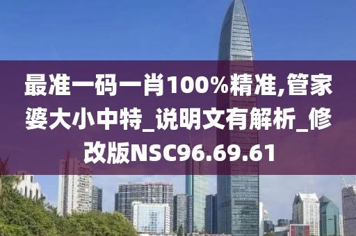 最準一碼一肖100%精準,管家婆大小中特_說明文有解析_修改版NSC96.69.61