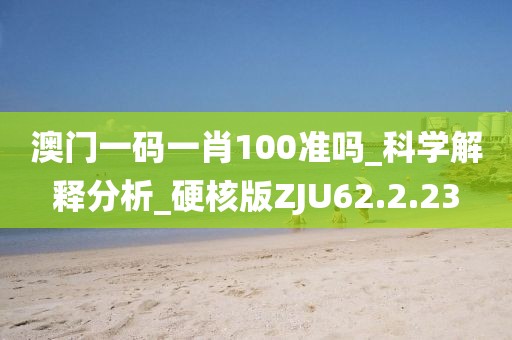 澳門一碼一肖100準(zhǔn)嗎_科學(xué)解釋分析_硬核版ZJU62.2.23