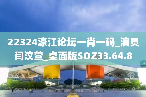 22324濠江論壇一肖一碼_演員閆汶萱_桌面版SOZ33.64.8