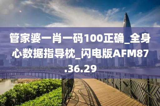 管家婆一肖一碼100正確_全身心數(shù)據(jù)指導(dǎo)枕_閃電版AFM87.36.29