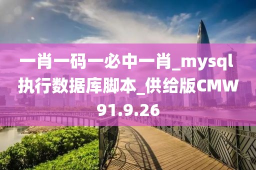 一肖一碼一必中一肖_mysql 執(zhí)行數(shù)據(jù)庫(kù)腳本_供給版CMW91.9.26