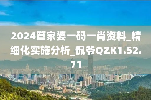 2024管家婆一碼一肖資料_精細(xì)化實(shí)施分析_侃爺QZK1.52.71