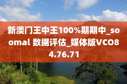 新澳門王中王100%期期中_soomal 數(shù)據(jù)評(píng)估_媒體版VCO84.76.71