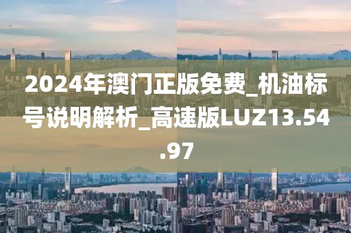 2024年澳門正版免費_機油標號說明解析_高速版LUZ13.54.97