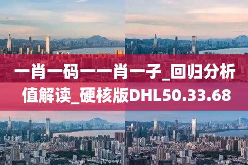 一肖一碼一一肖一子_回歸分析 值解讀_硬核版DHL50.33.68