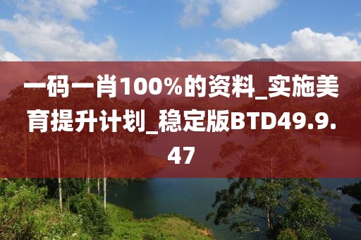 一碼一肖100%的資料_實(shí)施美育提升計(jì)劃_穩(wěn)定版BTD49.9.47