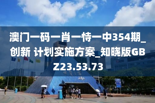 澳門一碼一肖一恃一中354期_創(chuàng)新 計(jì)劃實(shí)施方案_知曉版GBZ23.53.73