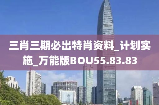 三肖三期必出特肖資料_計劃實施_萬能版BOU55.83.83